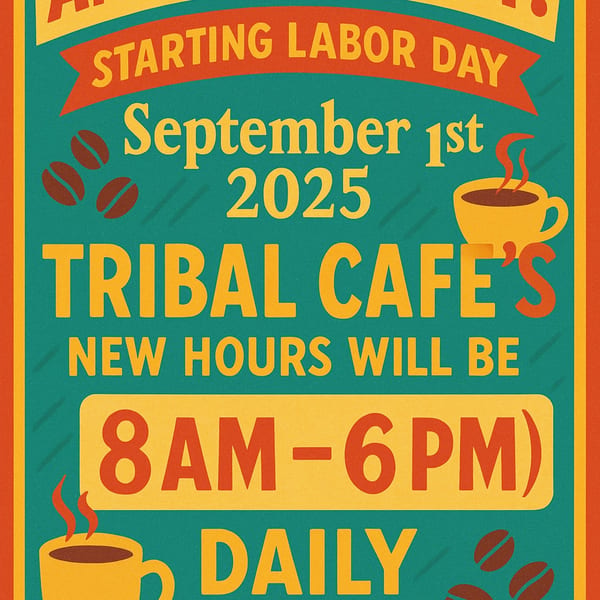 Tribal Cafe's new hours advertisement, 8 AM - 6 PM daily, starting September 1st, 2025.