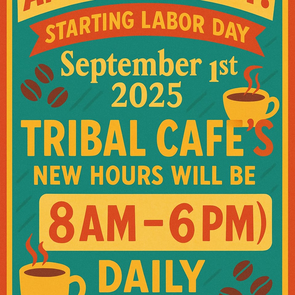 Tribal Cafe's new hours advertisement, 8 AM - 6 PM daily, starting September 1st, 2025.